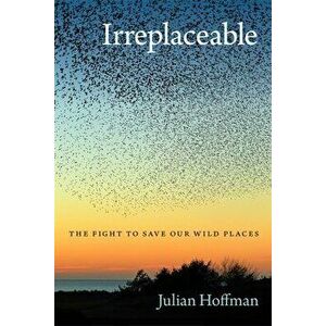 Irreplaceable: The Fight to Save Our Wild Places, Paperback - Julian Hoffman imagine