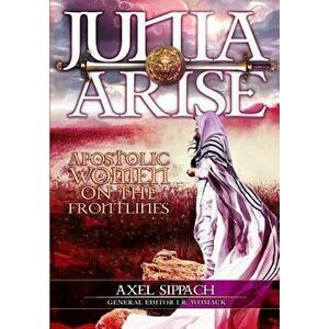 Junia Arise: Apostolic Women On The Frontlines, Paperback - Axel Sippach imagine