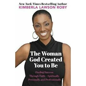 The Woman God Created You to Be: Finding Success Through Faith---Spiritually, Personally, and Professionally, Paperback - Kimberla Lawson Roby imagine
