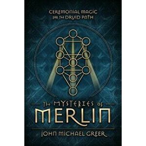 The Mysteries of Merlin: Ceremonial Magic for the Druid Path, Paperback - John Michael Greer imagine