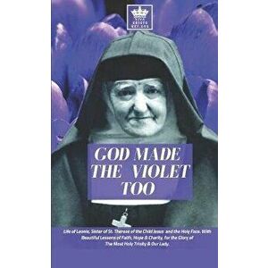 God Made the Violet Too, Life of Leonie, Sister of St. Therese of the Child Jesus and the Holy Face. With Beautiful Lessons of Faith, Hope & Charity, , imagine