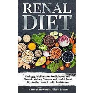 Renal Diet: (2 Books in 1) Eating Guidelines for Prediabetes and Chronic Kidney Disease and useful Food Tips to Decrease Insulin R, Paperback - Alison imagine