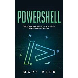 PowerShell: The Ultimate Beginners Guide to Learn PowerShell Step-By-Step, Paperback - Mark Reed imagine