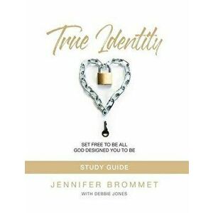 True Identity Study Guide: Set Free to Be All God Designed You to Be, Paperback - Jennifer Brommet imagine