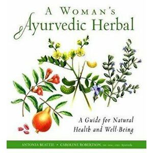 A Woman's Ayurvedic Herbal: A Guide for Natural Health and Well-Being, Paperback - Caroline Robertson imagine