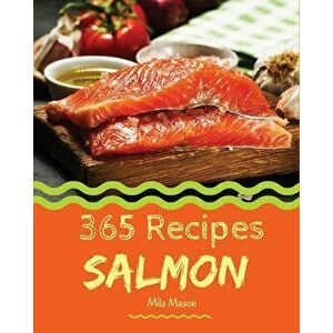 Salmon 365: Enjoy 365 Days with Amazing Salmon Recipes in Your Own Salmon Cookbook! [book 1], Paperback - Mila Mason imagine