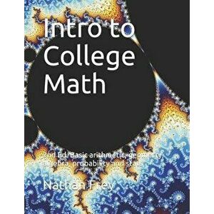 Intro to College Math: Basic arithmetic, geometry, algebra, probability and stats, Paperback - Nathan Frey imagine