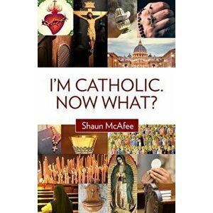 I'm Catholic. Now What?, Paperback - Shaun McAfee imagine