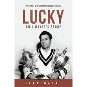 Lucky-Anil Nayar's Story: A Portrait of a Legendary Squash Champion, Paperback - Jean Nayar imagine