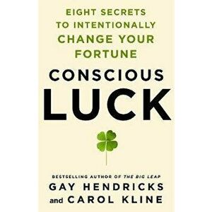 Conscious Luck: Eight Secrets to Intentionally Change Your Fortune, Hardcover - Gay Hendricks imagine