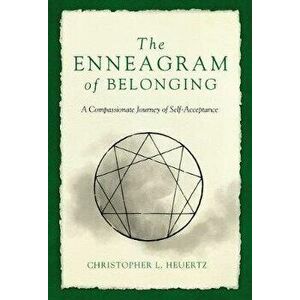 The Enneagram of Belonging: A Compassionate Journey of Self-Acceptance, Paperback - Christopher L. Heuertz imagine
