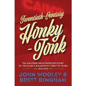 Twentieth-Century Honky-Tonk: The Amazing Unauthorized Story of the Cain's Ballroom's First 75 Years, Paperback - John Wooley imagine