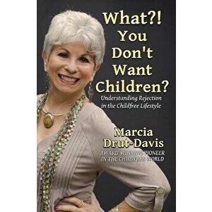 What?! You Don't Want Children?: Understanding Rejection in the Childfree Lifestyle, Paperback - Marcia Drut-Davis imagine