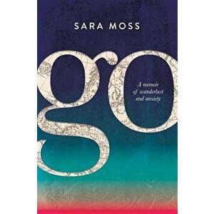 Go: A Memoir of Wanderlust and Anxiety, Paperback - Sara Moss imagine