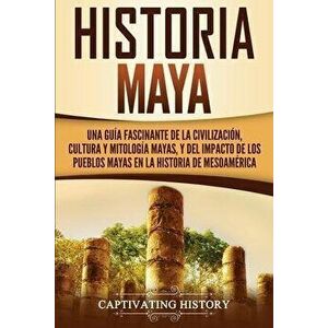 Historia Maya: Una gua fascinante de la civilizacin, cultura y mitologa mayas, y del impacto de los pueblos mayas en la historia d, Paperback - Captiv imagine