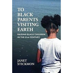 To Black Parents Visiting Earth: Raising Black Children in the 21st Century, Paperback - Janet Christine Stickmon imagine