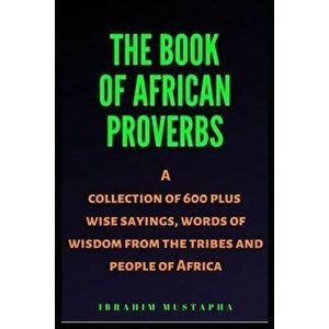 The Book of African proverbs: A collection of 600 plus wise sayings and words of wisdom from the tribes and people of Africa, Paperback - Ibrahim Must imagine