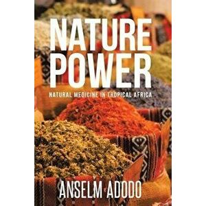 Nature Power: Natural Medicine in Tropical Africa, Paperback - Anselm Adodo imagine