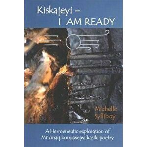 Kiskajeyi- I Am Ready: A Hermeneutic Exploration of Mi'kmaq Komqwejwi'kasikl Poetry, Paperback - Michelle Sylliboy imagine