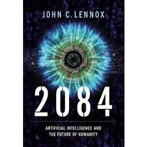 2084: Artificial Intelligence and the Future of Humanity, Hardcover - John C. Lennox imagine