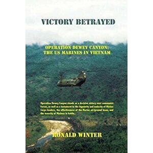 Victory Betrayed: Operation Dewey Canyon: US Marines in Vietnam, Paperback - Ronald Winter imagine