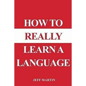 How to Really Learn a Language, Paperback - Jeff Martin imagine