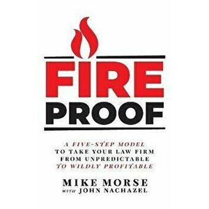 Fireproof: A Five-Step Model to Take Your Law Firm from Unpredictable to Wildly Profitable, Paperback - Mike Morse imagine