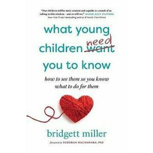 What Young Children Need You to Know: How to see them so you know what to do for them, Paperback - Bridgett Miller imagine