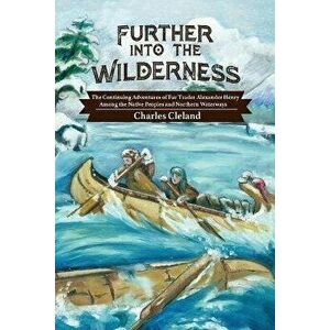 Further Into the Wilderness: The Continuing Adventures of Fur Trader Alexander Henry Among the Native Peoples and Northern Waterways, Paperback - Char imagine