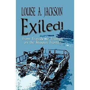 Exiled!: From Tragedy to Triumph on the Missouri Frontier, Paperback - Louise A. Jackson imagine