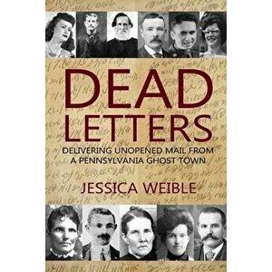 Dead Letters: Delivering Unopened Mail from a Pennsylvania Ghost Town, Paperback - Jessica Weible imagine
