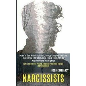 Narcissists: Learn to Deal With Narcissists, Energy Vampires and Save Yourself by Emotional Abuse. Tips & Tricks to Grow Your Emoti, Paperback - Debbi imagine