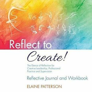 Reflect to Create! The Dance of Reflection for Creative Leadership, Professional Practice and Supervision: Reflective Journal and Workbook, Paperback imagine
