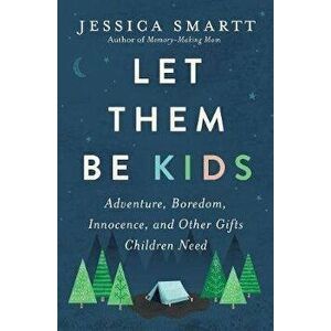 Let Them Be Kids: Adventure, Boredom, Innocence, and Other Gifts Children Need, Paperback - Jessica Smartt imagine