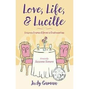Love, Life, and Lucille: Lessons Learned from a Centenarian, Paperback - Judy Gaman imagine