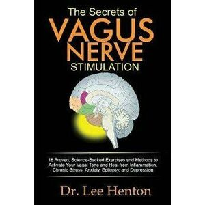 The Secrets of Vagus Nerve Stimulation: 18 Proven, Science-Backed Exercises and Methods to Activate Your Vagal Tone and Heal from Inflammation, Chroni imagine