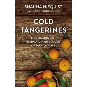 Cold Tangerines: Celebrating the Extraordinary Nature of Everyday Life, Paperback - Shauna Niequist imagine