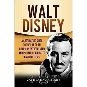 Walt Disney: A Captivating Guide to the Life of an American Entrepreneur and Pioneer of Animated Cartoon Films, Paperback - Captivating History imagine