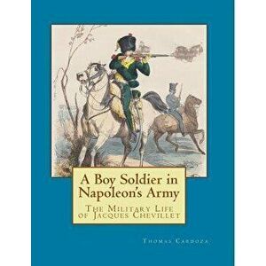 A Boy Soldier in Napoleon's Army: The Military Life of Jacques Chevillet, Paperback - Thomas Cardoza imagine