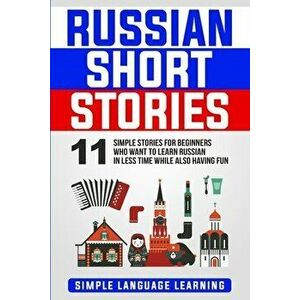 Russian Short Stories: 11 Simple Stories for Beginners Who Want to Learn Russian in Less Time While Also Having Fun, Paperback - Simple Language Learn imagine