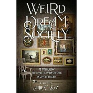 Weird Dream Society: An Anthology of the Possible & Unsubstantiated in Support of RAICES, Paperback - Julie C. Day imagine