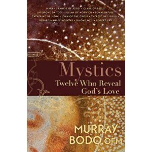 Mystics: Twelve Who Reveal God's Love, Paperback - Murray Bodo imagine