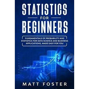 Statistics for Beginners: Fundamentals of Probability and Statistics for Data Science and Business Applications, Made Easy for You, Paperback - Matt F imagine