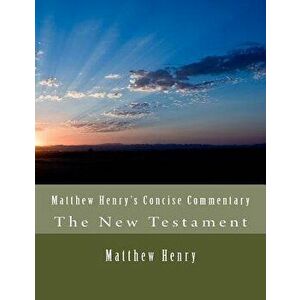 Matthew Henry's Concise Commentary: The New Testament, Paperback - Matthew Henry imagine