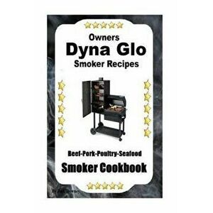 Dyna Glo Smoker Recipes: Beef Pork Poultry Seafood Smoker Cookbook, Paperback - Jack Downey imagine