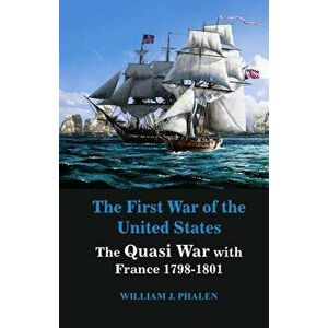 The First War of United States: The Quasi War with France 1798-1801, Paperback - William J. Phalen imagine