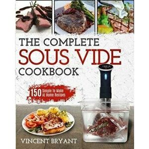 Sous Vide Cookbook: The Complete Sous Vide Cookbook 150 Simple To Make At Home Recipes, Paperback - Vincent Bryant imagine