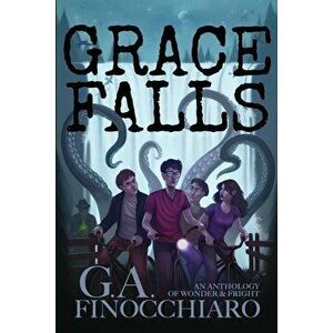 Grace Falls: An Anthology of Wonder & Fright, Paperback - G. a. Finocchiaro imagine