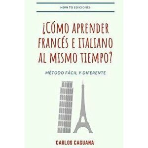 Cmo aprender francs e italiano al mismo tiempo?: Mtodo fcil y diferente, Paperback - Carlos Caguana imagine