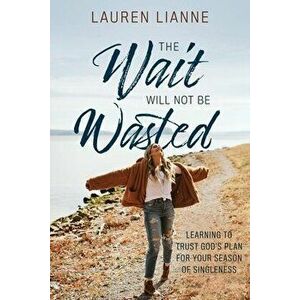 The Wait Will Not Be Wasted: Learning to Trust God's Plan For Your Season of Singleness, Paperback - Lauren Lianne imagine